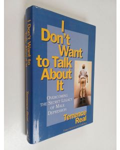 Kirjailijan Terrence Real käytetty kirja I don't want to talk about it : overcoming the secret legacy of male depression