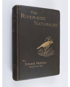 Kirjailijan Edward Hamilton käytetty kirja The River-side Naturalist - Notes on the Various Forms of Life Met with Either In, On, Or by the Water, Or in Its Immediate Vicinity