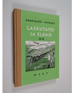 Kirjailijan Kaarlo Saarialho & Vilho Myrsky käytetty kirja Laskutaito ja elämä - laskennon ja mittausopin oppikirja maaseudun kansakouluille 7. ja 8. kouluvuosi. B 3