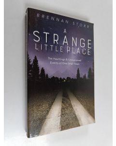 Kirjailijan Brennan Storr käytetty kirja A Strange Little Place : The Hauntings and Unexplained Events of One Small Town