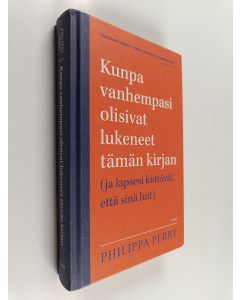 Kirjailijan Philippa Perry käytetty kirja Kunpa vanhempasi olisivat lukeneet tämän kirjan (ja lapsesi kiittävät, että sinä luit)