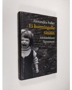 Kirjailijan Alexandra Fuller käytetty kirja Ei hunningolle tänään : afrikkalainen lapsuuteni
