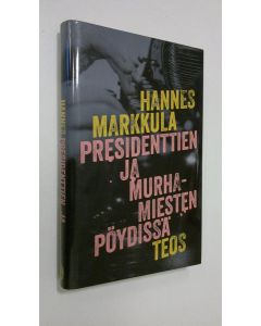 Kirjailijan Hannes Markkula käytetty kirja Presidenttien ja murhamiesten pöydissä