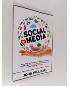 Kirjailijan John Williams käytetty kirja Social media : marketing strategies for rapid growth using Facebook, Twitter, Instagram, LinkedIn, Pinterest and YouTube