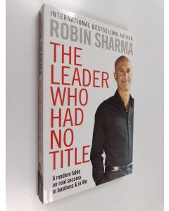Kirjailijan Robin S Sharma käytetty kirja The leader who had no title : a modern fable on real success in business and in life