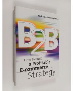 Kirjailijan Michael J. Cunningham käytetty kirja B2B : how to build a profitable e-commerce strategy