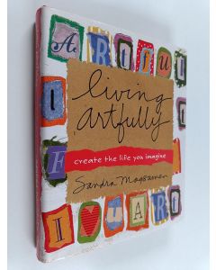 Kirjailijan Sandra Magsamen käytetty kirja Living Artfully - Create the Life You Imagine
