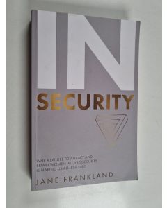 Kirjailijan Jane Frankland käytetty kirja Insecurity - Why a Failure to Attract and Retain Women in Cybersecurity Is Making Us All Less Safe