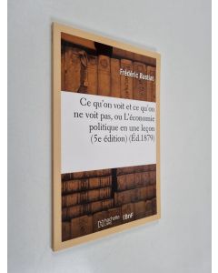 Kirjailijan Frédéric Bastiat käytetty kirja Ce Qu'on Voit Et Ce Qu'on Ne Voit Pas, Ou L'Economie Politique En Une Lecon