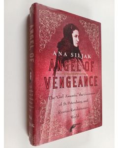 Kirjailijan Ana Siljak käytetty kirja Angel of Vengeance - The "Girl Assassin," the Governor of St. Petersburg, and Russia's Revolutionary World