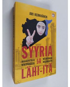 Kirjailijan Ari Kerkkänen käytetty kirja Syyria ja Lähi-itä : havaintoja nykypäivästä ja heijastuksia historiasta