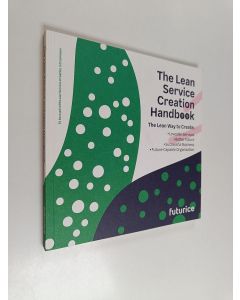käytetty kirja The lean service creation handbook : the lean way to create: loveable services, better future, successful business, future-capable organisation