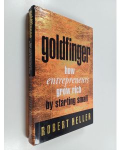 Kirjailijan Robert Heller käytetty kirja Goldfinger - How Entrepreneurs Get Rich by Starting Small