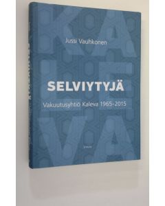 Kirjailijan Jussi Vauhkonen käytetty kirja Selviytyjä : Keskinäinen Vakuutusyhtiö Kaleva 1965-2015 (ERINOMAINEN)