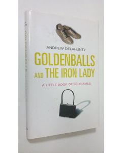 Kirjailijan Andrew Delahunty käytetty kirja Goldenballs and the Iron Lady : a little book of nicknames