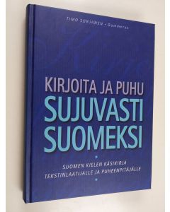 Kirjailijan Timo Sorjanen käytetty kirja Kirjoita ja puhu sujuvasti suomeksi : suomen kielen käsikirja tekstinlaatijalle ja puheenpitäjälle