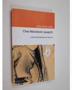 Kirjailijan Juha Arhinmäki käytetty kirja Chez Mariuksen spagetti ja muita kertomuksia Helsingistä