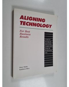 Kirjailijan Peter Marks & Kathleen Riley käytetty kirja Aligning Technology for Best Business Results - A Guide for Selecting and Implementing Computer-aided Design and Manufacturing Tools