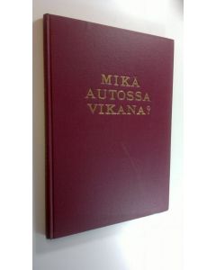 käytetty kirja Mikä autossa vikana : autontarkastus ja vianetsintä : käytännön käsikirja autoilijoille ja autokorjaamoissa työskenteleville