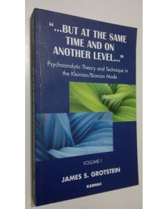 Kirjailijan James S. Grotstein käytetty kirja But at the Same Time and on Another Level - vol. 1 : psychoanalytical theory and technique in the Kleinian/Bionian mode