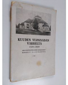 käytetty kirja Kuuden vuosisadan varrelta 1329-1929 : 600-vuotisjuhlaansa julkaissut Mikkelin maaseurakunta