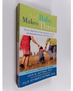 Kirjailijan John Gottman, PhD & Julie Schwartz Gottman, PhD käytetty kirja And Baby Makes Three - The Six-Step Plan for Preserving Marital Intimacy and Rekindling Romance After Baby Arrives