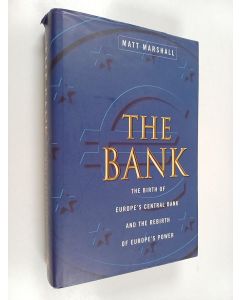 Kirjailijan Matt Marshall käytetty kirja The Bank : the birth of Europe's central bank and the rebirth of Europe's power