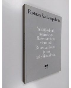 Kirjailijan Kauko Rastas käytetty kirja Rastaan Kaukon puhetta : yrittäjyydestä, asumisesta, rakentamisen viennistä, rakentamisesta ja sen tulevaisuudesta