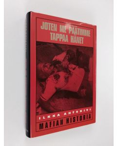 Kirjailijan Ilkka Ahtokivi käytetty kirja Joten me päätimme tappaa hänet : mafian historia