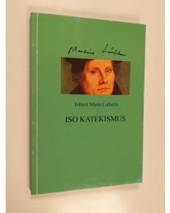 Kirjailijan Martti Luther käytetty kirja Tohtori Martti Lutherin Iso katekismus : Yksi luterilaisen kirkon tunnustuskirjoista