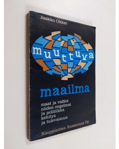 Kirjailijan Jaakko Okker käytetty kirja Muuttuva maailma : maat ja valtiot, niiden ongelmat ja politiikka, kehitys ja tulevaisuus