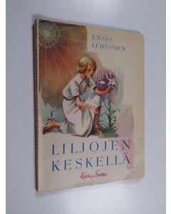Kirjailijan Ensio Lehtonen käytetty kirja Liljojen keskellä : vähäisiä lastuja Päivölän ja Purolan vaiheilta