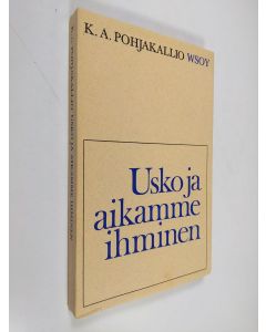 Kirjailijan K. A. Pohjakallio käytetty kirja Usko ja aikamme ihminen