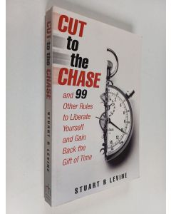 Kirjailijan Stuart R. Levine käytetty kirja Cut to the Chase - And 99 Other Rules to Liberate Yourself and Gain Back the Gift of Time