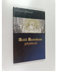 Kirjailijan Michael Howard käytetty kirja Juhli kuninkaan pöydässä : tutkielma ehtoollisesta tämän päivän modernissa seurakunnassa