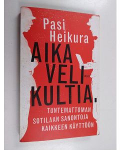Kirjailijan Pasi Heikura käytetty kirja Aika velikultia : Tuntemattoman sotilaan sanontoja kaikkeen käyttöön