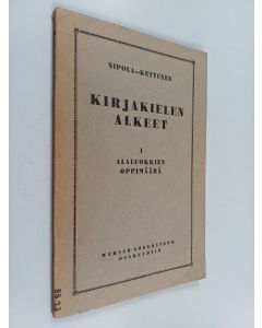 Kirjailijan Lauri Kettunen & Arvi Sipola käytetty kirja Kirjakielen alkeet : kansakoulujen kielioppi ja harjoituskirja 1 - Alaluokkien oppimäärä