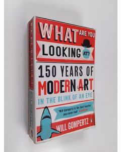 Kirjailijan Will Gompertz käytetty kirja What Are You Looking At? - 150 Years of Modern Art in the Blink of an Eye