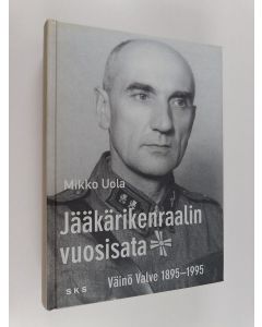 Kirjailijan Mikko Uola käytetty kirja Jääkärikenraalin vuosisata : Väinö Valve 1895-1995