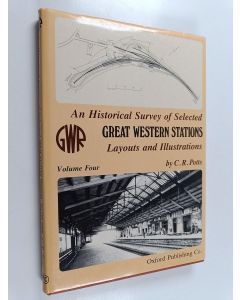 Kirjailijan Ralph Harvey Clark & Chris R. Potts käytetty kirja An Historical Survey of Selected Great Western Stations - Layouts and Illustrations : Volume Four