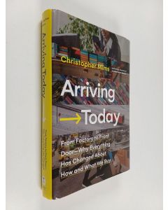 Kirjailijan Christopher Mims käytetty kirja Arriving today : From factory to front door : why everything has changed about how and what we buy