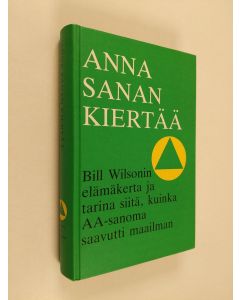 käytetty kirja Anna sanan kiertää : Bill Wilsonin elämäkerta ja tarina siitä, kuinka AA-sanoma saavutti maailman