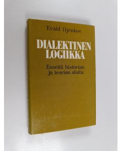 Kirjailijan Evald Iljenkov käytetty kirja Dialektinen logiikka : Esseitä historian ja teorian alalta