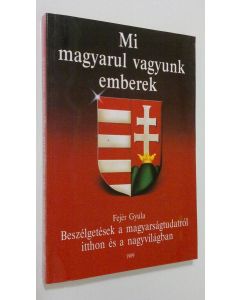 Kirjailijan Fejer Gyula käytetty kirja Mi magyarul vagyunk emberek : Beszelgetesek a magyarsagtudatrol itthon es a nagyvilagban