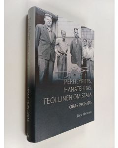 Kirjailijan Timo Herranen käytetty kirja Perheyritys, hanatehdas, teollinen omistaja : Oras 1945-2015