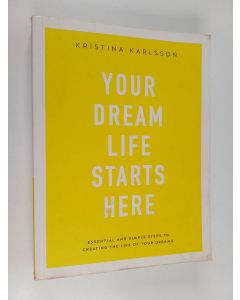 Kirjailijan Kristina Karlsson käytetty kirja Your Dream Life Starts Here - Essential And Simple Steps To Creating The Life Of Your Dreams