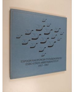 käytetty kirja Espoon kaupungin työväenopisto 1957-1987 : 30 vuotta opistotoimintaa Espoossa : sillanrakennustyötä = Esbo stads arbetarinstitut 1957-1987 : 30 år arbisverksamhet i Esbo : ett brobyggnadsarbete