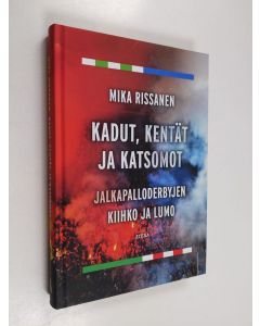 Kirjailijan Mika Rissanen uusi kirja Kadut, kentät ja katsomot : jalkapalloderbyjen kiihko ja lumo (UUSI)