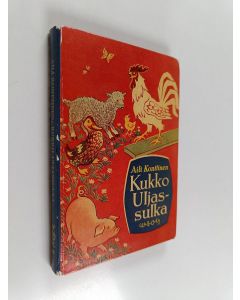 Kirjailijan Aili Konttinen käytetty kirja Kukko Uljassulka : kertomus kukosta, sen sukulaisista ja tuttavista