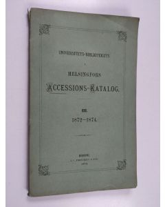 käytetty kirja Universitets-bibliotekets i Helsingfors Accenssions-Katalog III : 1872-1874